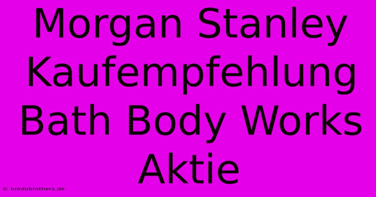 Morgan Stanley Kaufempfehlung Bath Body Works Aktie