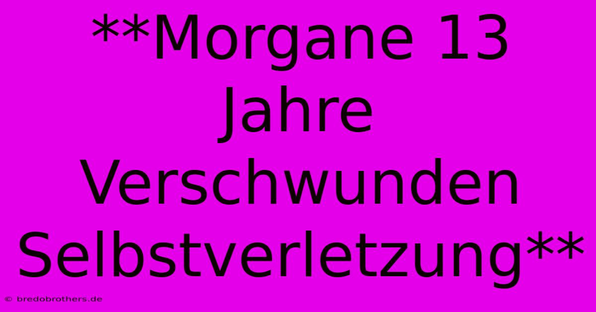 **Morgane 13 Jahre Verschwunden Selbstverletzung**