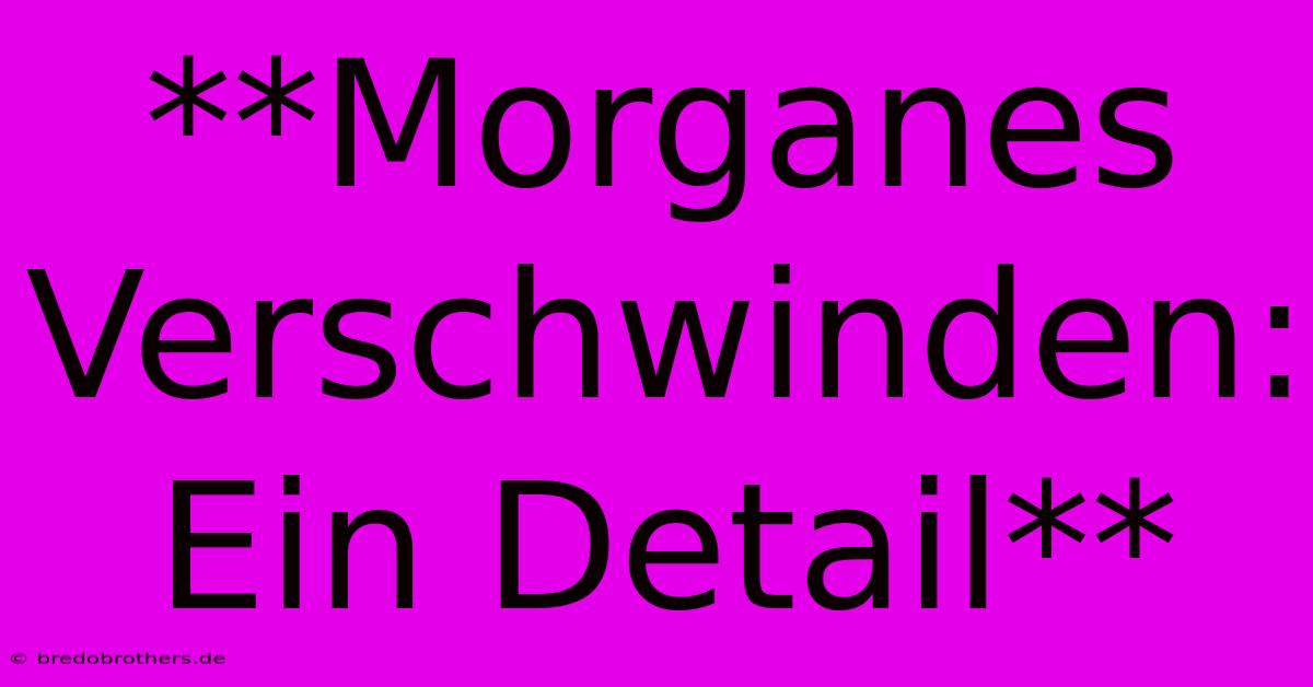 **Morganes Verschwinden: Ein Detail**