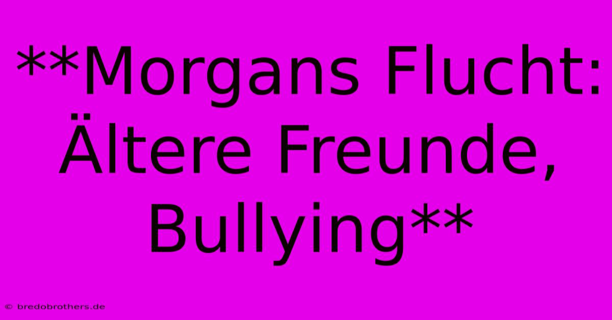 **Morgans Flucht: Ältere Freunde, Bullying**