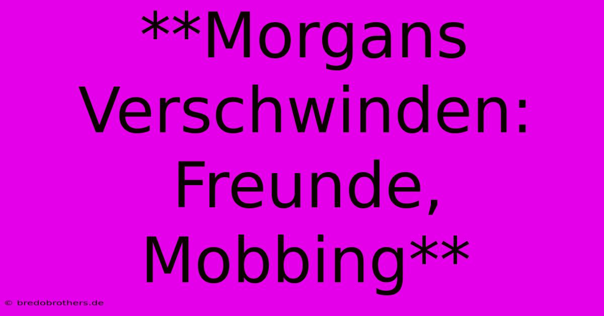 **Morgans Verschwinden: Freunde, Mobbing**