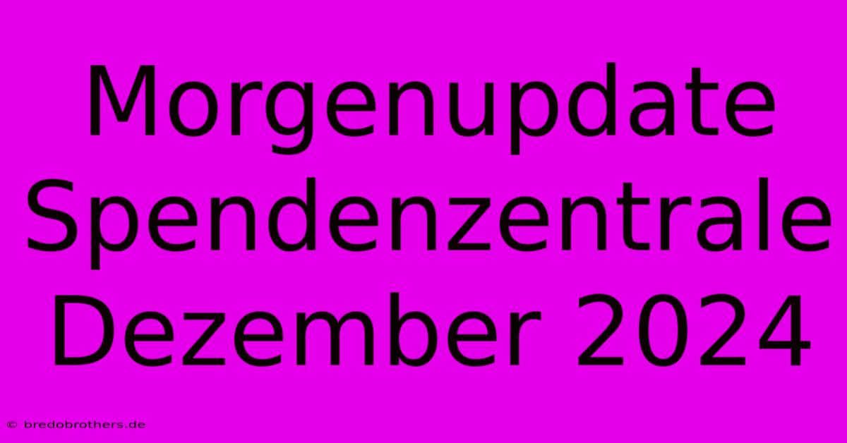 Morgenupdate Spendenzentrale Dezember 2024