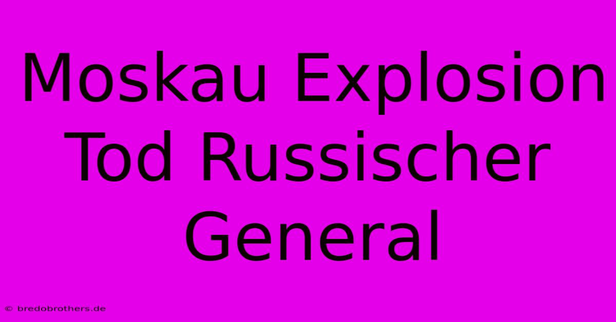 Moskau Explosion Tod Russischer General