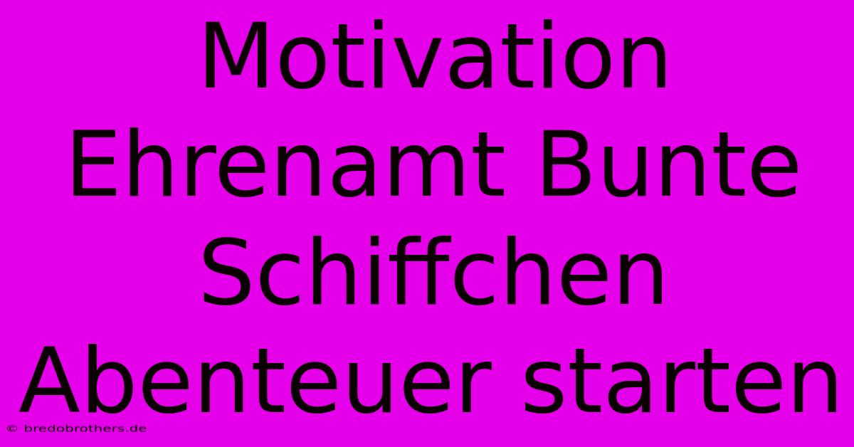 Motivation Ehrenamt Bunte Schiffchen Abenteuer Starten