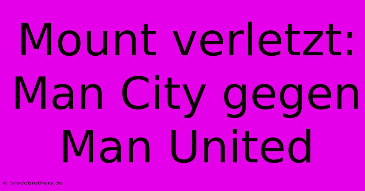 Mount Verletzt: Man City Gegen Man United