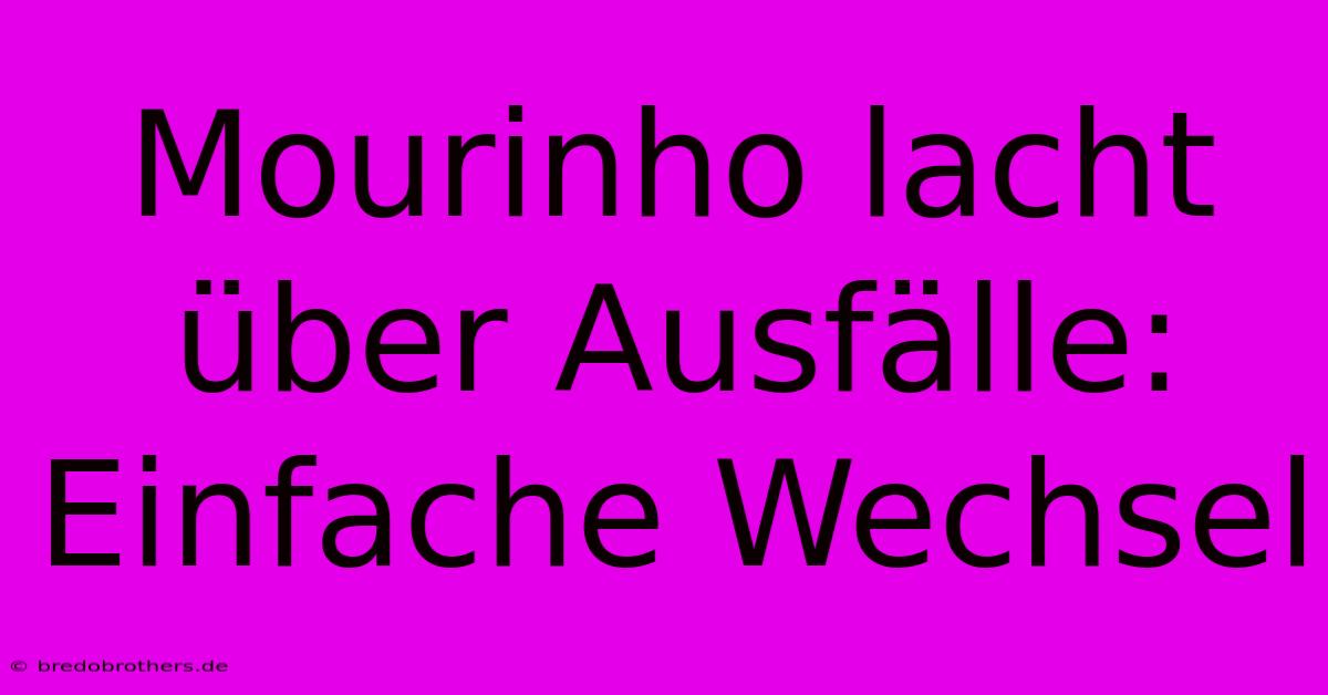 Mourinho Lacht Über Ausfälle: Einfache Wechsel