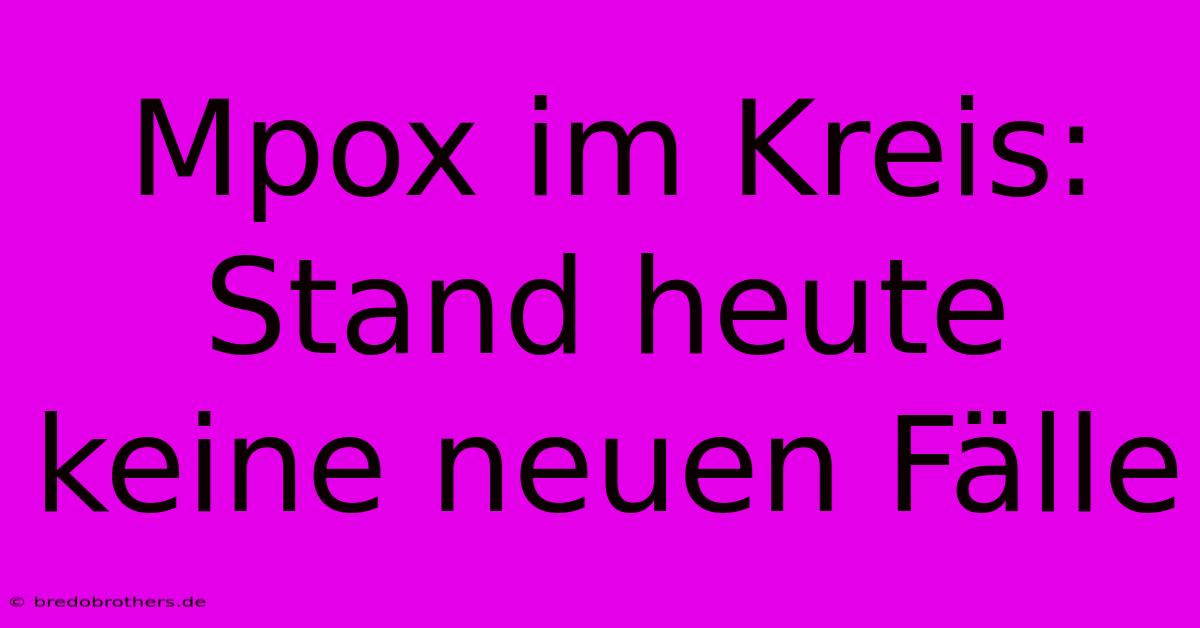 Mpox Im Kreis: Stand Heute Keine Neuen Fälle