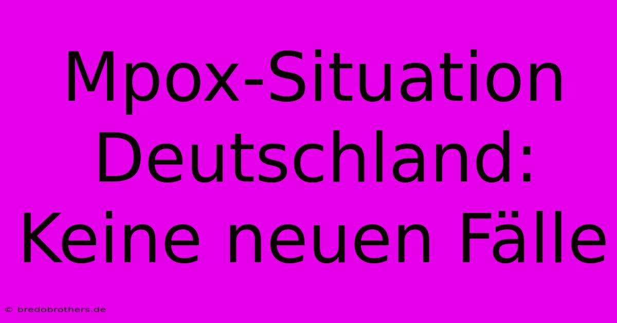 Mpox-Situation Deutschland: Keine Neuen Fälle