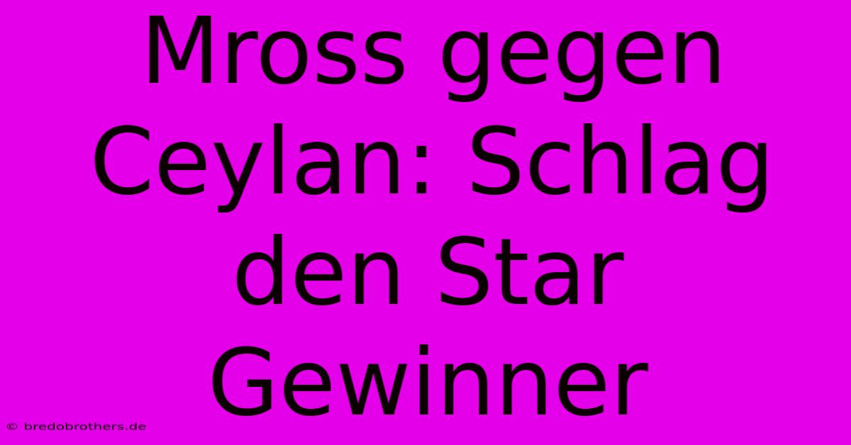 Mross Gegen Ceylan: Schlag Den Star Gewinner