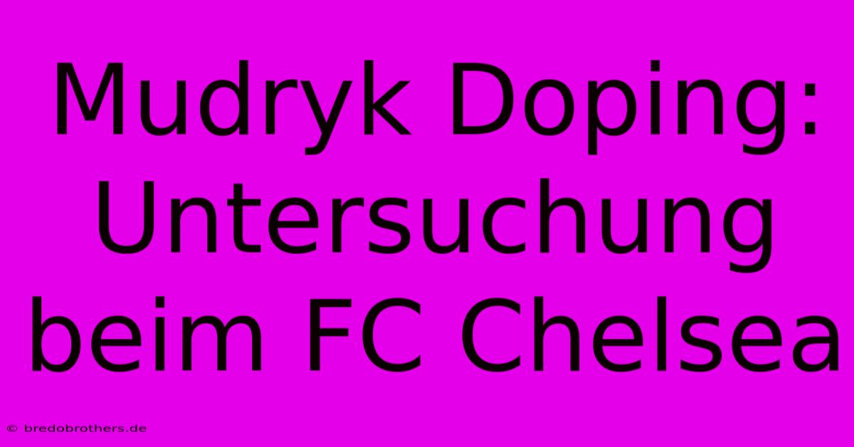 Mudryk Doping: Untersuchung Beim FC Chelsea