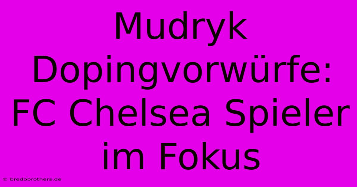 Mudryk Dopingvorwürfe: FC Chelsea Spieler Im Fokus