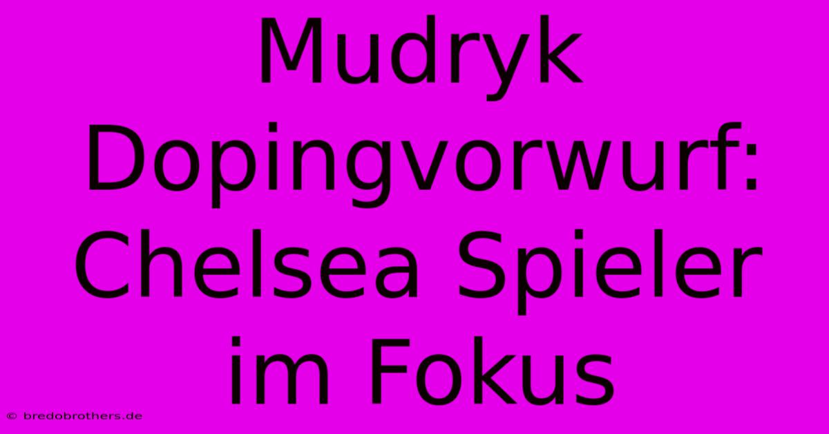 Mudryk Dopingvorwurf: Chelsea Spieler Im Fokus