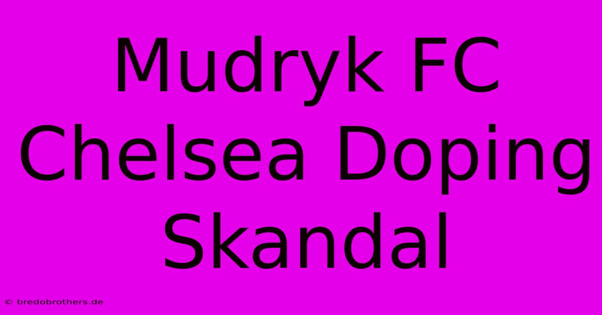 Mudryk FC Chelsea Doping Skandal