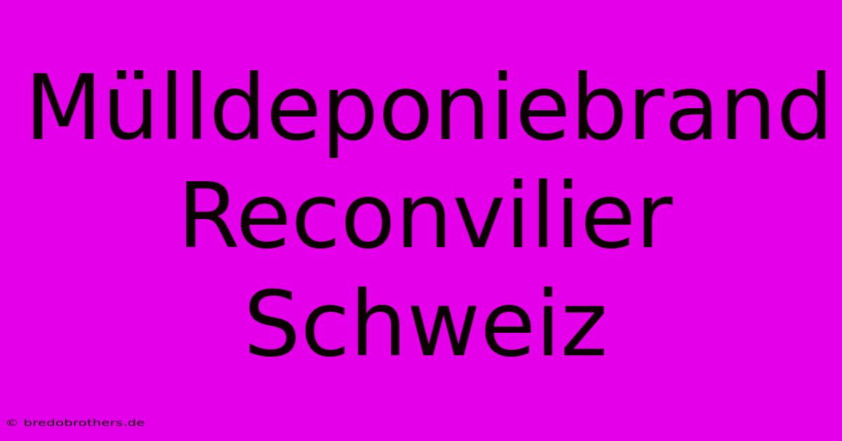 Mülldeponiebrand Reconvilier Schweiz