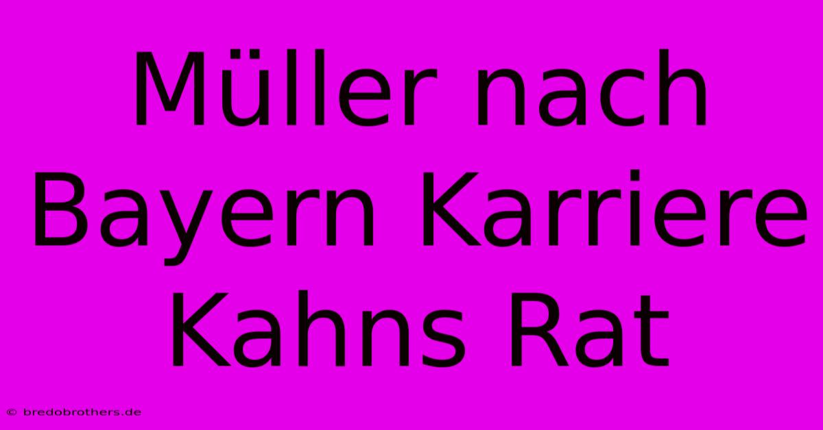 Müller Nach Bayern Karriere Kahns Rat