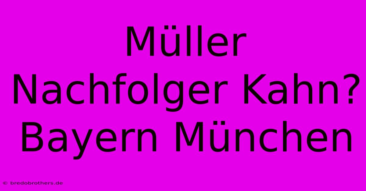 Müller Nachfolger Kahn? Bayern München