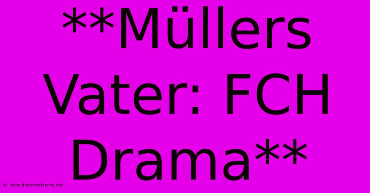 **Müllers Vater: FCH Drama**