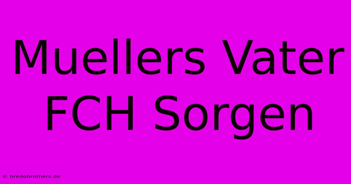 Muellers Vater FCH Sorgen