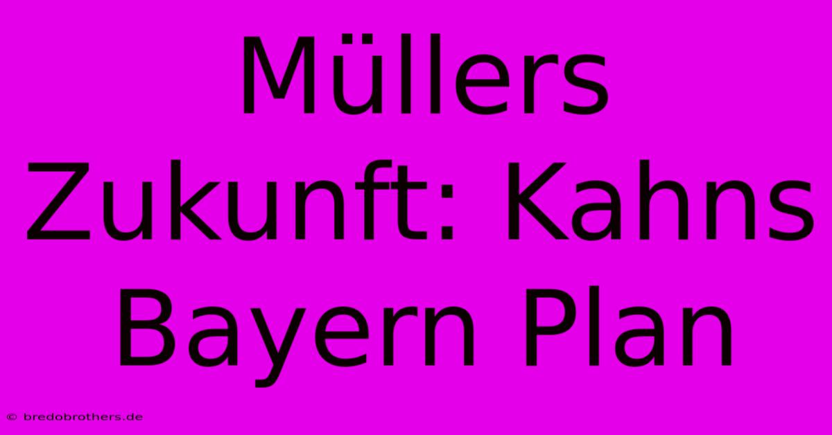 Müllers Zukunft: Kahns Bayern Plan