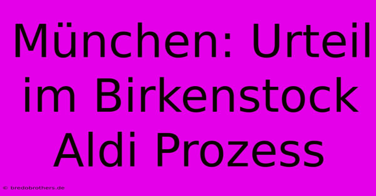 München: Urteil Im Birkenstock Aldi Prozess