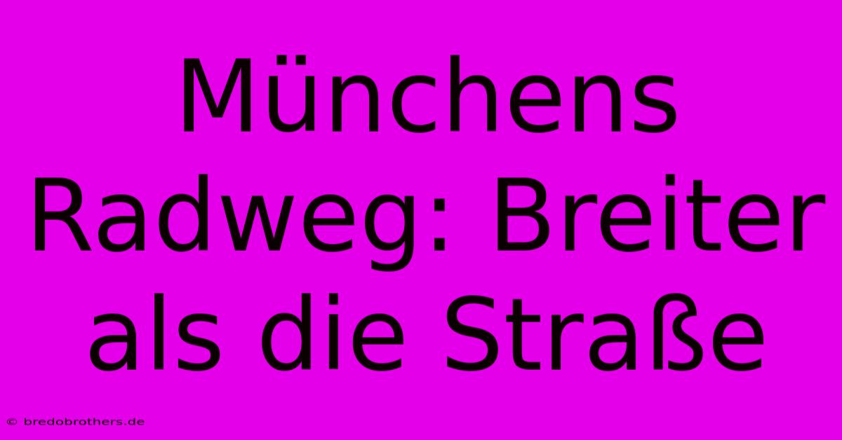 Münchens Radweg: Breiter Als Die Straße