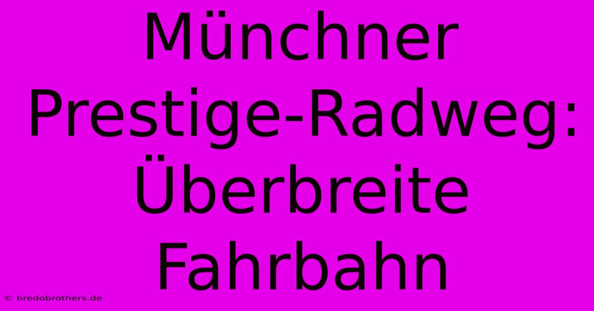 Münchner Prestige-Radweg:  Überbreite Fahrbahn