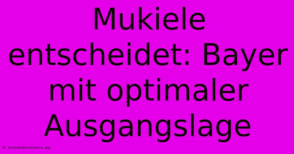 Mukiele Entscheidet: Bayer Mit Optimaler Ausgangslage