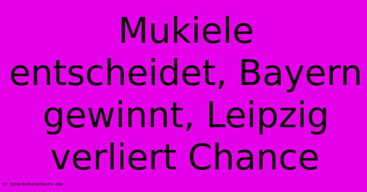 Mukiele Entscheidet, Bayern Gewinnt, Leipzig Verliert Chance