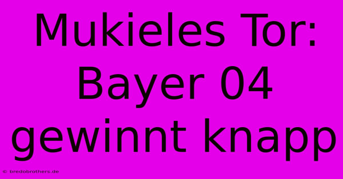 Mukieles Tor: Bayer 04 Gewinnt Knapp