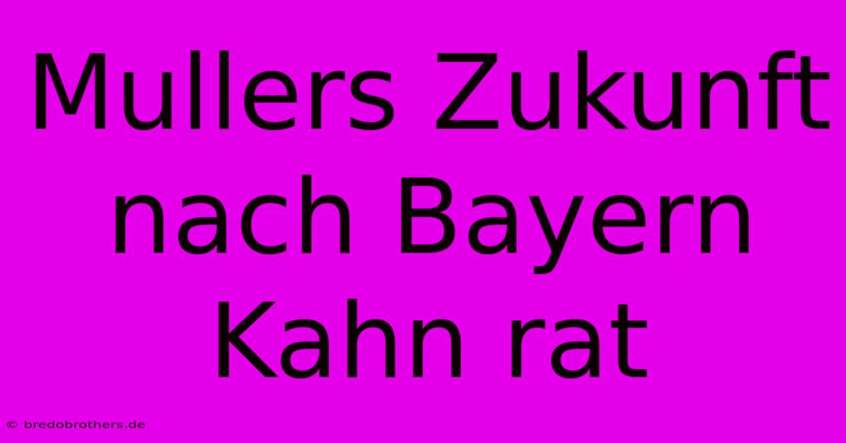 Mullers Zukunft Nach Bayern Kahn Rat