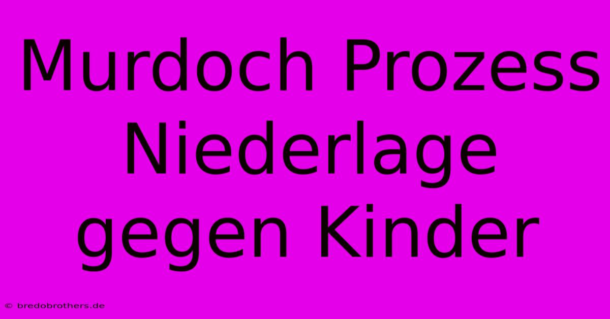 Murdoch Prozess Niederlage Gegen Kinder