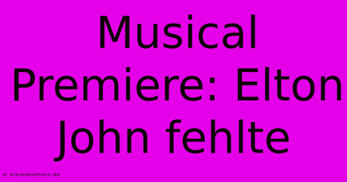 Musical Premiere: Elton John Fehlte