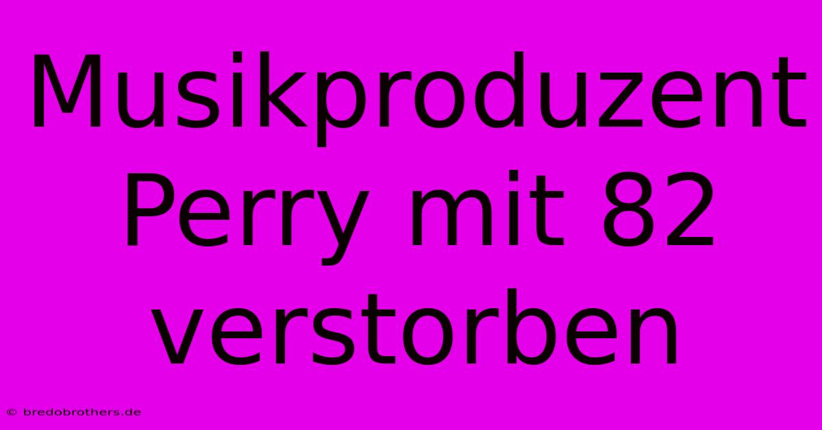 Musikproduzent Perry Mit 82 Verstorben