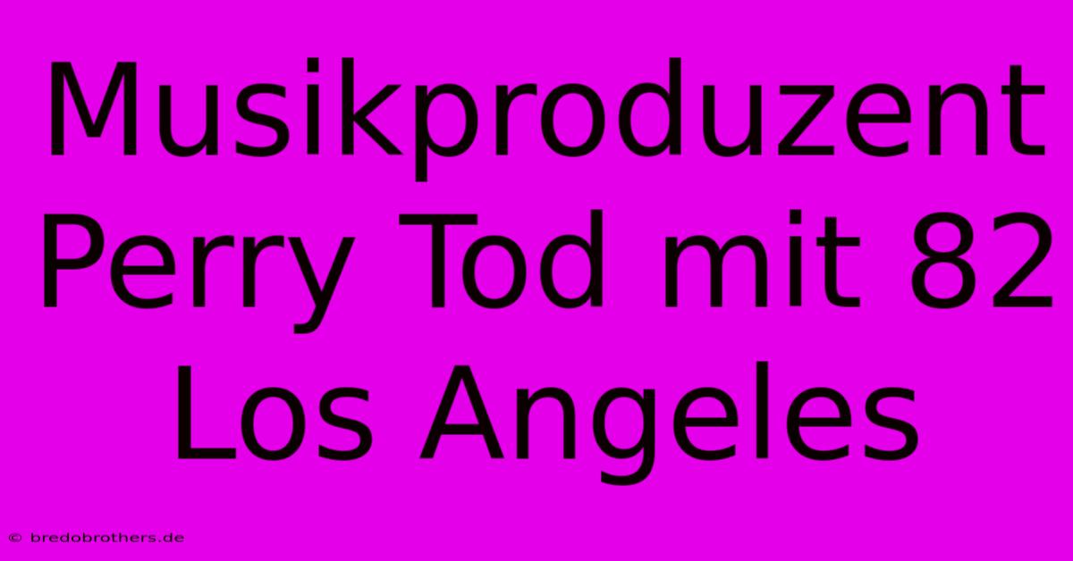 Musikproduzent Perry Tod Mit 82 Los Angeles