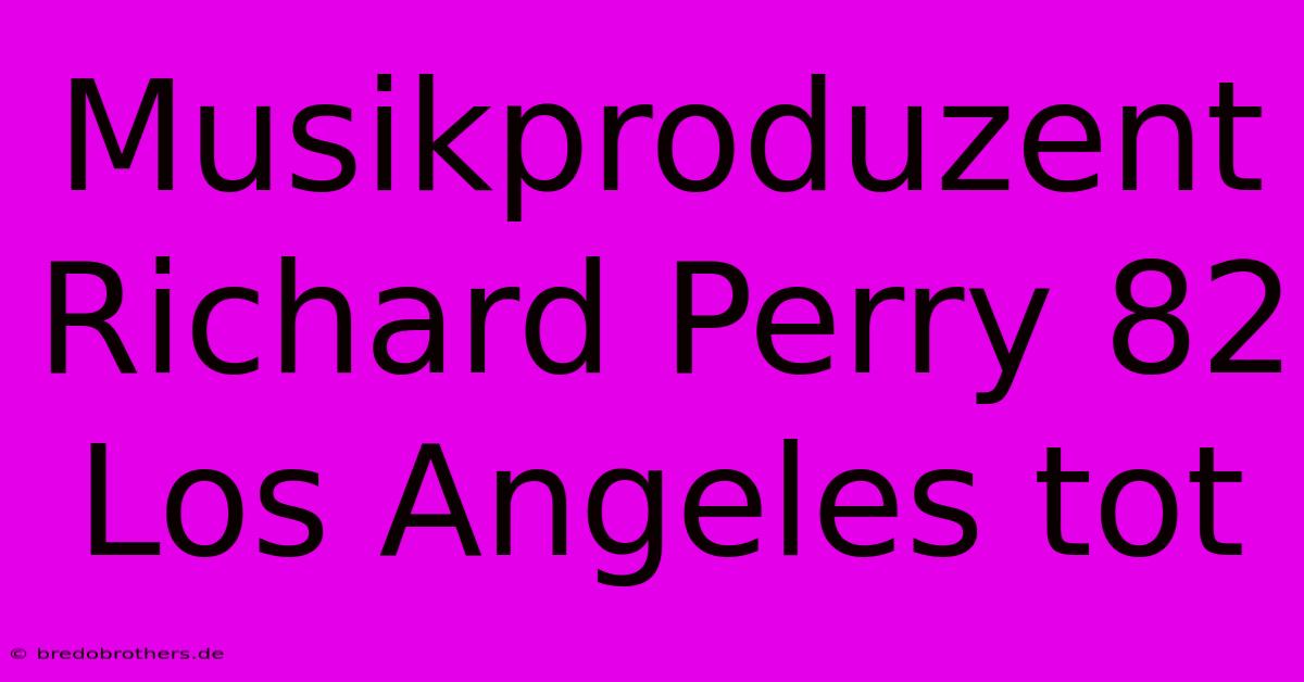 Musikproduzent Richard Perry 82 Los Angeles Tot