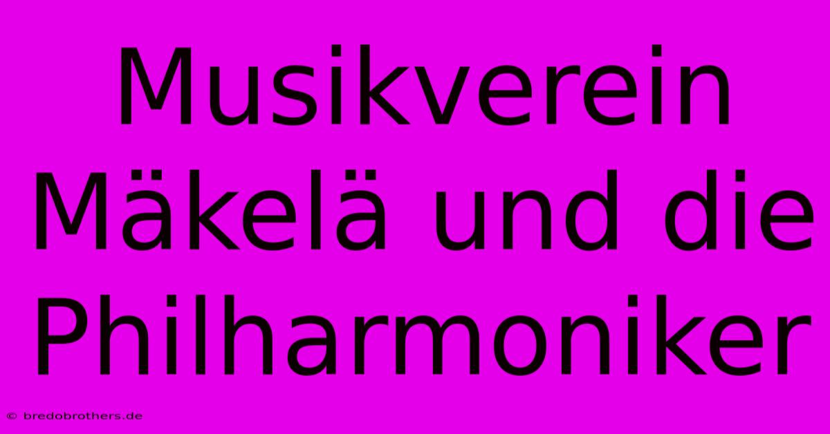 Musikverein Mäkelä Und Die Philharmoniker