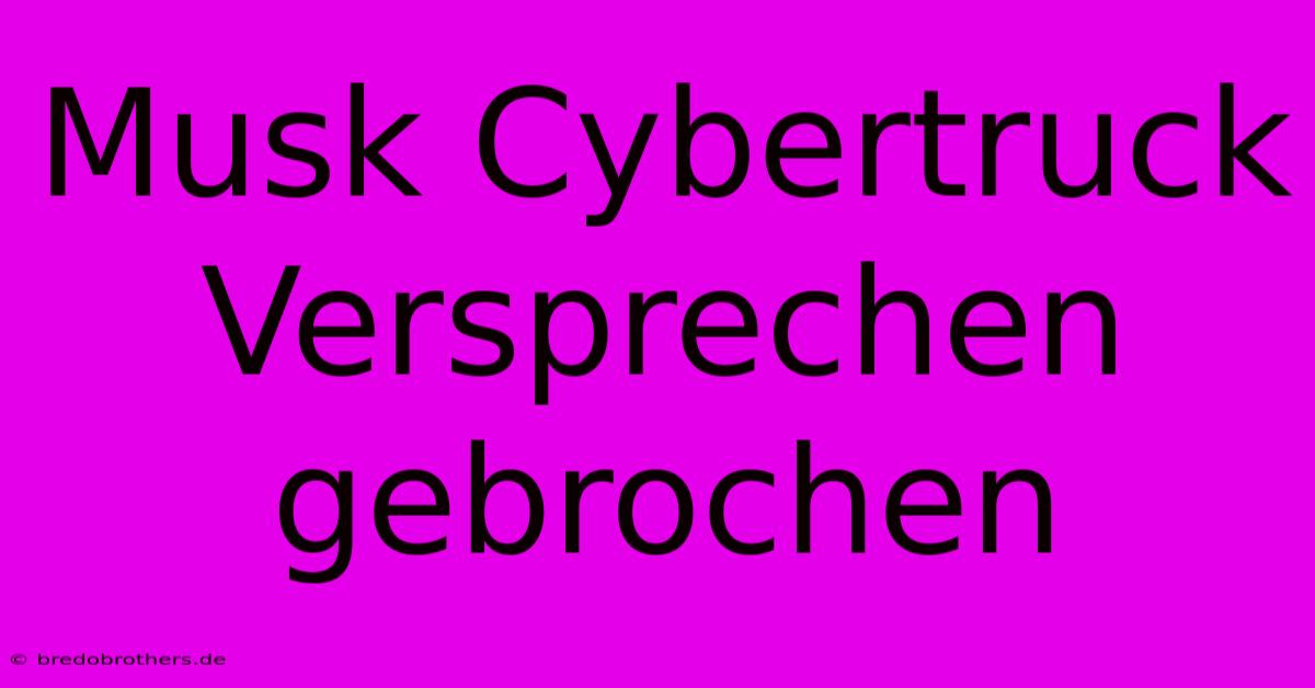 Musk Cybertruck Versprechen Gebrochen