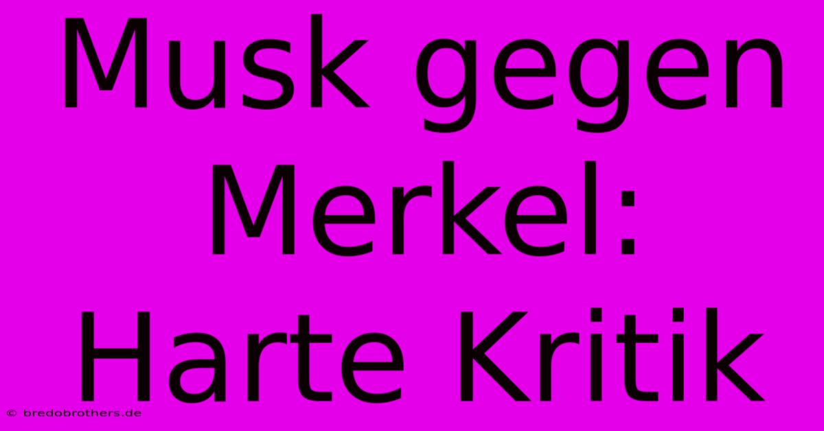 Musk Gegen Merkel: Harte Kritik