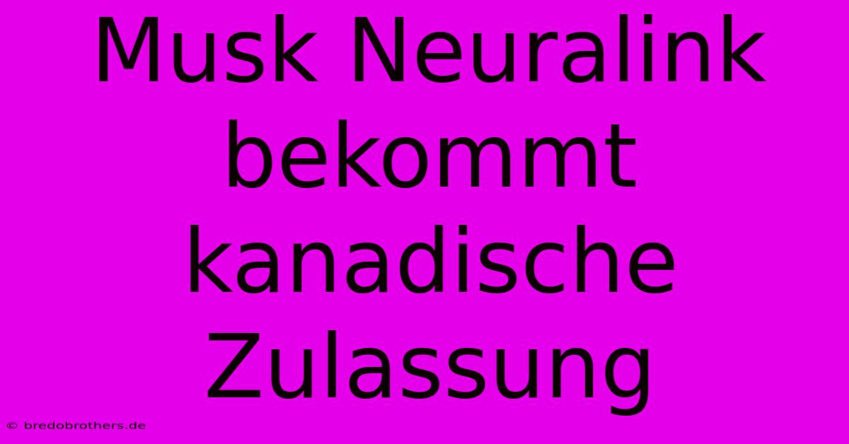 Musk Neuralink Bekommt Kanadische Zulassung