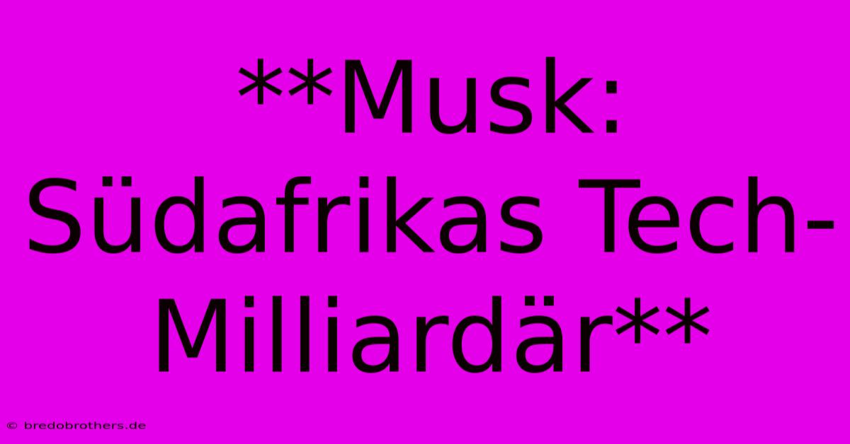 **Musk: Südafrikas Tech-Milliardär**