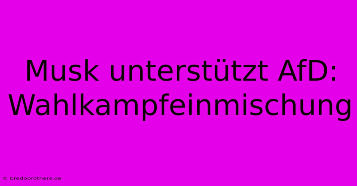 Musk Unterstützt AfD: Wahlkampfeinmischung