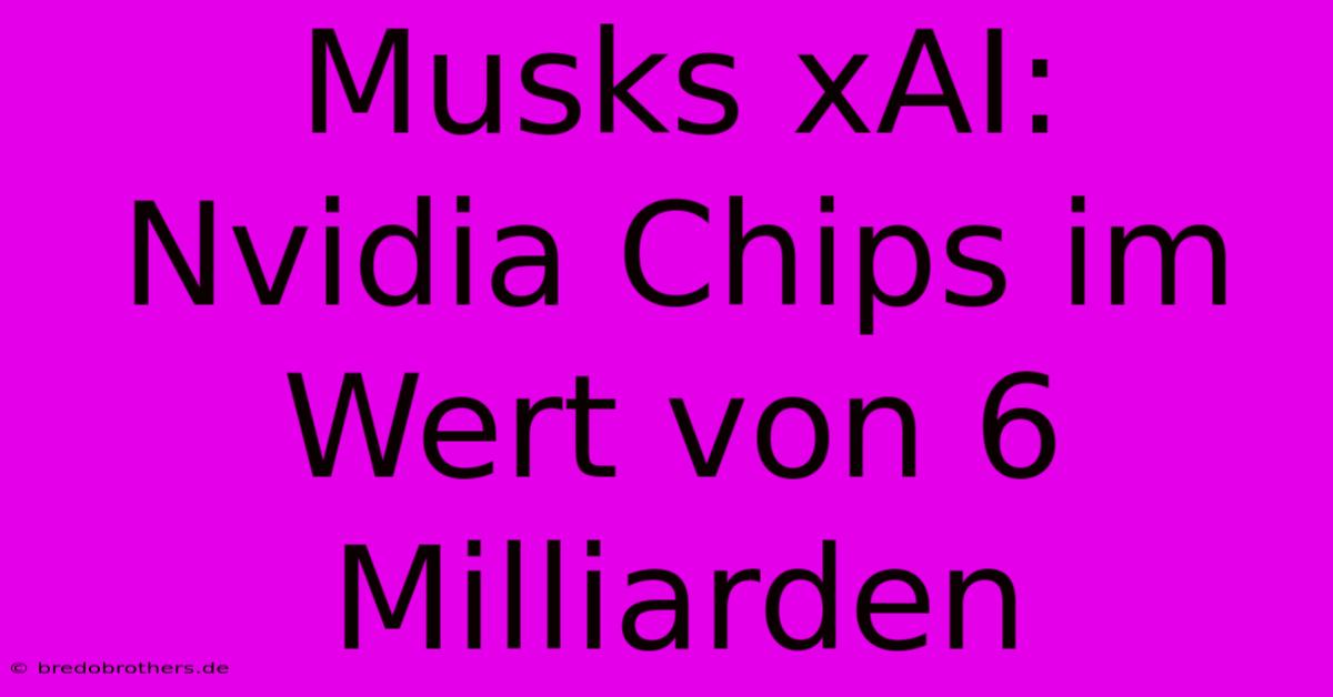 Musks XAI:  Nvidia Chips Im Wert Von 6 Milliarden