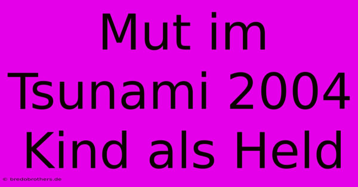 Mut Im Tsunami 2004 Kind Als Held