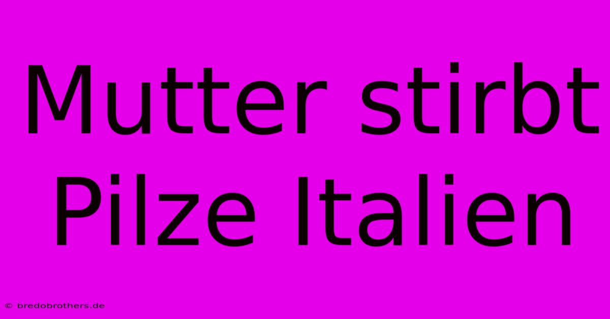 Mutter Stirbt Pilze Italien