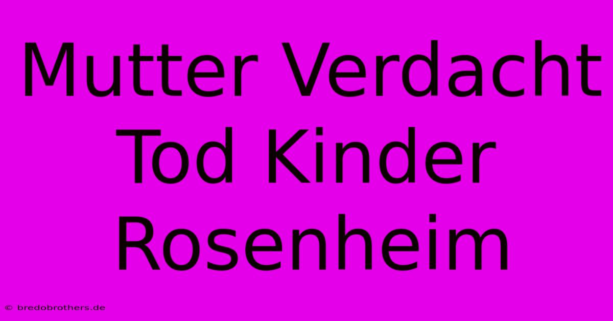 Mutter Verdacht Tod Kinder Rosenheim