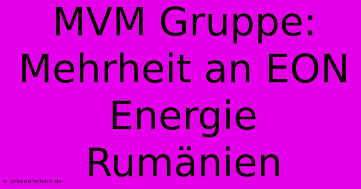 MVM Gruppe: Mehrheit An EON Energie Rumänien