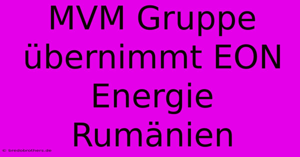 MVM Gruppe Übernimmt EON Energie Rumänien