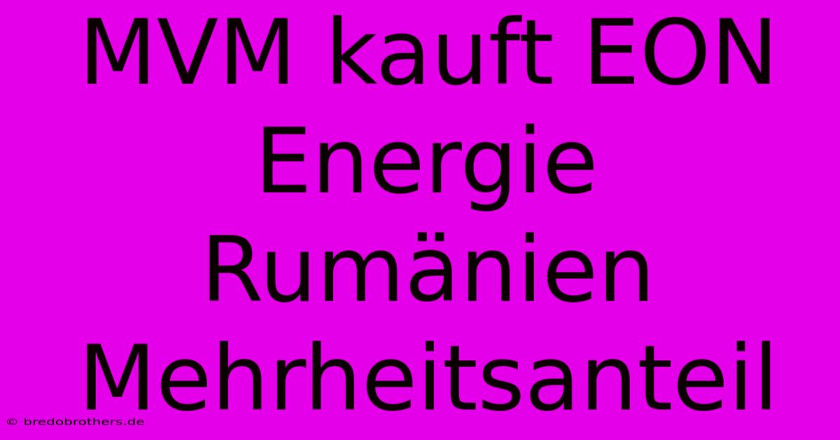 MVM Kauft EON Energie Rumänien Mehrheitsanteil