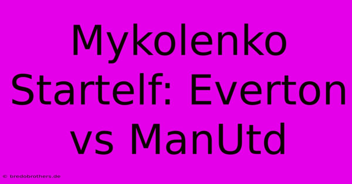 Mykolenko Startelf: Everton Vs ManUtd