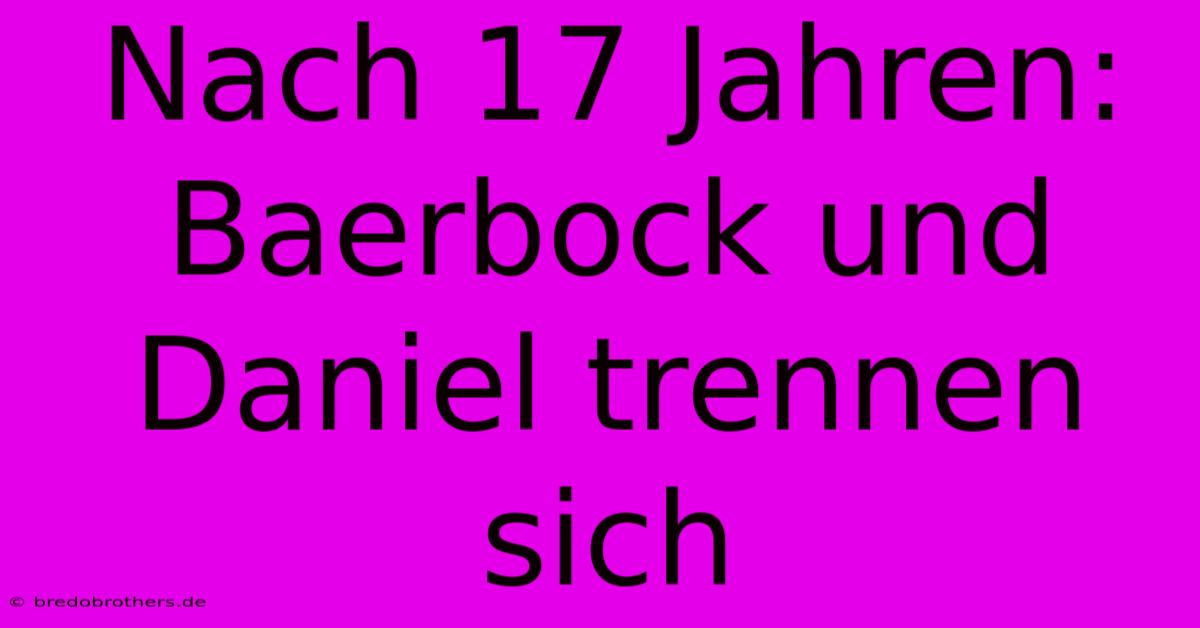 Nach 17 Jahren: Baerbock Und Daniel Trennen Sich